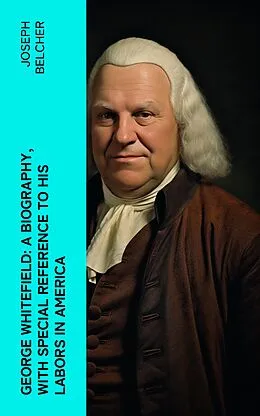 E-Book (epub) George Whitefield: A Biography, with special reference to his labors in America von Joseph Belcher
