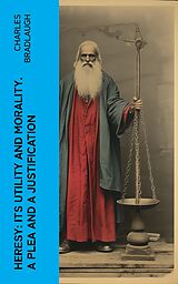 eBook (epub) Heresy: Its Utility And Morality. A Plea And A Justification de Charles Bradlaugh