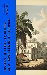 eBook (epub) History of Cuba; or, Notes of a Traveller in the Tropics de Maturin M. Ballou