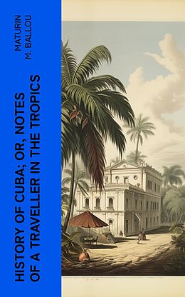 eBook (epub) History of Cuba; or, Notes of a Traveller in the Tropics de Maturin M. Ballou