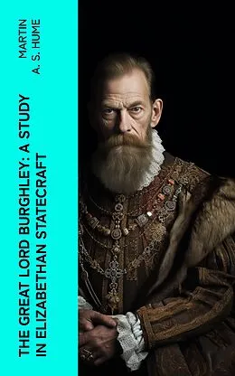 E-Book (epub) The Great Lord Burghley: A study in Elizabethan statecraft von Martin A. S. Hume