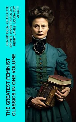 E-Book (epub) The Greatest Feminist Classics in One Volume von Henrik Ibsen, Charlotte Brontë, Marietta Holley