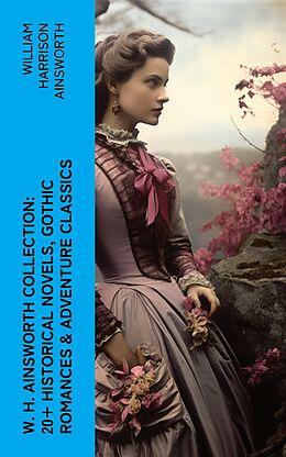 eBook (epub) W. H. Ainsworth Collection: 20+ Historical Novels, Gothic Romances &amp; Adventure Classics de William Harrison Ainsworth