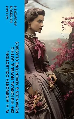 E-Book (epub) W. H. Ainsworth Collection: 20+ Historical Novels, Gothic Romances & Adventure Classics von William Harrison Ainsworth