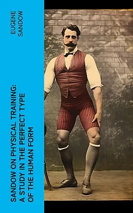 E-Book (epub) Sandow on physical training: a study in the perfect type of the human form von Eugene Sandow