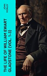 eBook (epub) The Life of William Ewart Gladstone (Vol. 1-3) de John Morley