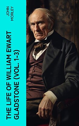 eBook (epub) The Life of William Ewart Gladstone (Vol. 1-3) de John Morley