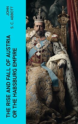 eBook (epub) The Rise and Fall of Austria or the Habsburg Empire de John S. C. Abbott