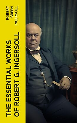 eBook (epub) The Essential Works of Robert G. Ingersoll de Robert Green Ingersoll