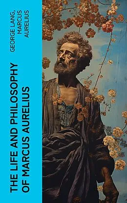 E-Book (epub) The Life and Philosophy of Marcus Aurelius von George Lang, Marcus Aurelius