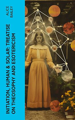 eBook (epub) Initiation, Human &amp; Solar: Treatise on Theosophy and Esotericism de Alice Bailey