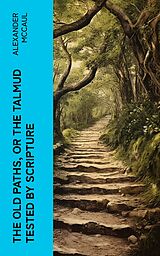 eBook (epub) The old paths, or the Talmud tested by Scripture de Alexander McCaul