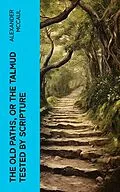 E-Book (epub) The old paths, or the Talmud tested by Scripture von Alexander McCaul