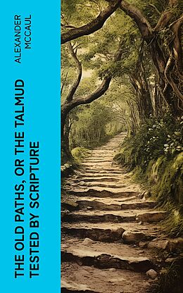 eBook (epub) The old paths, or the Talmud tested by Scripture de Alexander McCaul