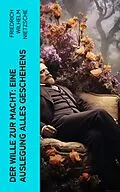 E-Book (epub) Der Wille zur Macht: Eine Auslegung alles Geschehens von Friedrich Wilhelm Nietzsche