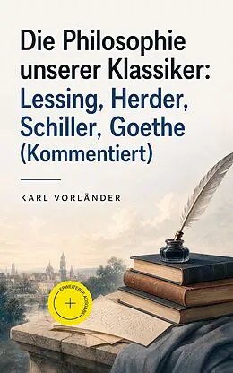 E-Book (epub) Die Philosophie unserer Klassiker: Lessing, Herder, Schiller, Goethe von Karl Vorländer