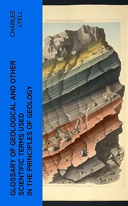 eBook (epub) Glossary of Geological and Other Scientific Terms Used in the Principles of Geology de Charles Lyell