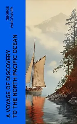 E-Book (epub) A Voyage of Discovery to the North Pacific Ocean von George Vancouver.