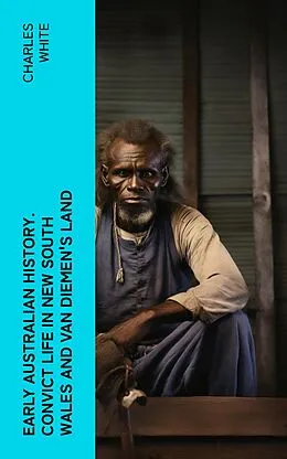 E-Book (epub) Early Australian History. Convict Life in New South Wales and Van Diemen's Land von Charles White