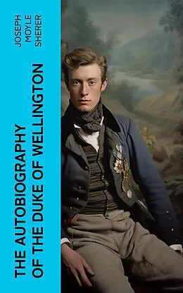 E-Book (epub) The Autobiography of the Duke of Wellington von Joseph Moyle Sherer
