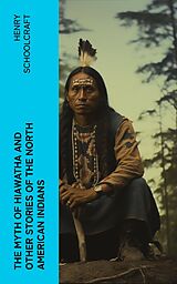 eBook (epub) The Myth of Hiawatha and Other Stories of the North American Indians de Henry Schoolcraft