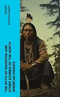 E-Book (epub) The Myth of Hiawatha and Other Stories of the North American Indians von Henry Schoolcraft