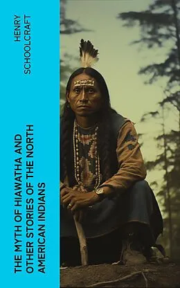 E-Book (epub) The Myth of Hiawatha and Other Stories of the North American Indians von Henry Schoolcraft