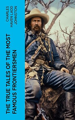 eBook (epub) The True Tales of The Most Famous Frontiersmen de Charles Haven Ladd Johnston