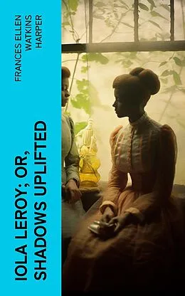 E-Book (epub) Iola Leroy; Or, Shadows Uplifted von Frances Ellen Watkins Harper