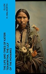 eBook (epub) The Life and Times of Kateri Tekakwitha, the Lily of the Mohawks de Ellen H. Walworth