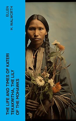 eBook (epub) The Life and Times of Kateri Tekakwitha, the Lily of the Mohawks de Ellen H. Walworth