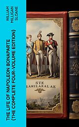 eBook (epub) The Life of Napoleon Bonaparte (The Complete Four-Volume Edition) de William Milligan Sloane