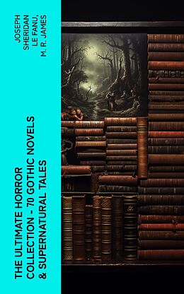 eBook (epub) The Ultimate Horror Collection - 70 Gothic Novels &amp; Supernatural Tales de Joseph Sheridan Le Fanu, M. R. James