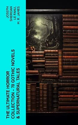 E-Book (epub) The Ultimate Horror Collection - 70 Gothic Novels & Supernatural Tales von Joseph Sheridan Le Fanu, M. R. James