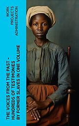 E-Book (epub) The Voices From The Past - Hundreds of Testimonies by Former Slaves In One Volume von Work Projects Administration