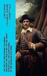 eBook (epub) The Life of Christopher Columbus - Discover The True Story of the Great Voyage &amp; All the Adventures of the Infamous Explorer de Christopher Columbus, Edward Everett Hale