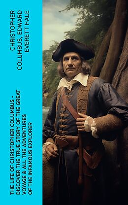 eBook (epub) The Life of Christopher Columbus - Discover The True Story of the Great Voyage &amp; All the Adventures of the Infamous Explorer de Christopher Columbus, Edward Everett Hale