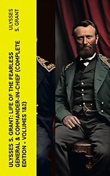 eBook (epub) Ulysses S. Grant: Life of the Fearless General &amp; Commander-in-Chief (Complete Edition - Volumes 1&amp;2) de Ulysses S. Grant