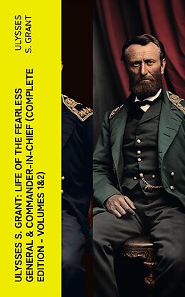 eBook (epub) Ulysses S. Grant: Life of the Fearless General &amp; Commander-in-Chief (Complete Edition - Volumes 1&amp;2) de Ulysses S. Grant