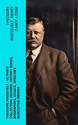 eBook (epub) THEODORE ROOSEVELT - Ultimate Collection: Memoirs, History Books, Biographies, Essays, Speeches &amp;Executive Orders de Theodore Roosevelt, Henry Cabot Lodge