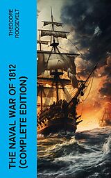 eBook (epub) The Naval War of 1812 (Complete Edition) de Theodore Roosevelt