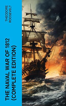 E-Book (epub) The Naval War of 1812 (Complete Edition) von Theodore Roosevelt