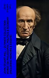 E-Book (epub) JOHN STUART MILL - Ultimate Collection: Works on Philosophy, Politics &amp; Economy (Including Memoirs &amp; Essays) von John Stuart Mill