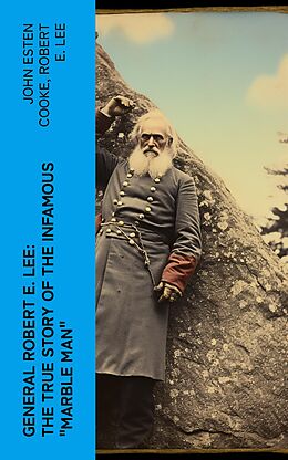 eBook (epub) General Robert E. Lee: The True Story of the Infamous 'Marble Man' de John Esten Cooke, Robert E. Lee