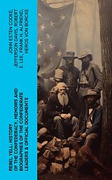 eBook (epub) REBEL YELL: History of the Confederacy, Memoirs and Biographies of the Confederate Leaders &amp; Official Documents de John Esten Cooke, Jefferson Davis, Robert E. Lee