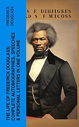 eBook (epub) The Life of Frederick Douglass: Complete Autobiographies, Speeches &amp; Personal Letters in One Volume de Frederick Douglass