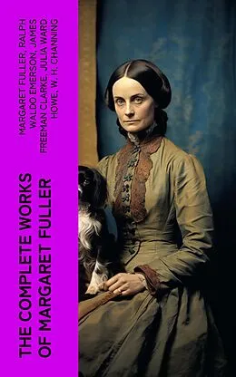 E-Book (epub) The Complete Works of Margaret Fuller von Margaret Fuller, Ralph Waldo Emerson, James Freeman Clarke