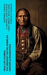 eBook (epub) True Life Stories: The Greatest Native American Memoirs &amp; Biographies de Geronimo, Charles A. Eastman, John Stevens Cabot Abbott