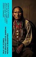 E-Book (epub) True Life Stories: The Greatest Native American Memoirs & Biographies von Geronimo, Charles A. Eastman, John Stevens Cabot Abbott