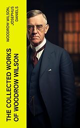 E-Book (epub) The Collected Works of Woodrow Wilson von Woodrow Wilson, Josephus Daniels